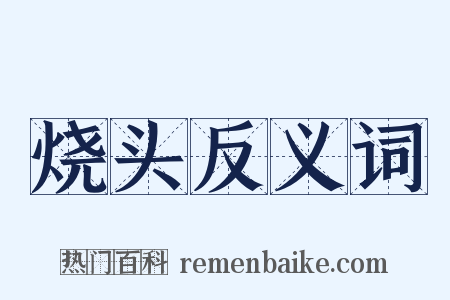 烧头反义词是什么意思的图片